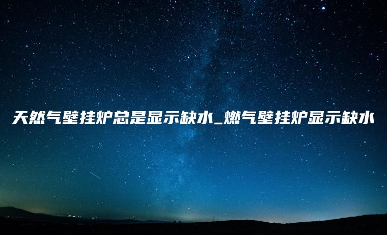 天然气壁挂炉总是显示缺水_燃气壁挂炉显示缺水