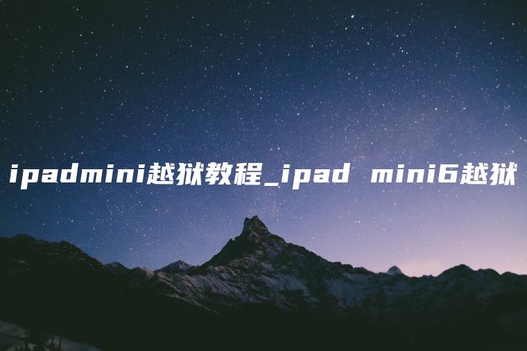 ipadmini越狱教程_ipad mini6越狱