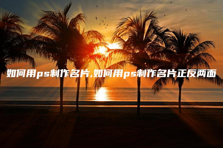 如何用ps制作名片,如何用ps制作名片正反两面