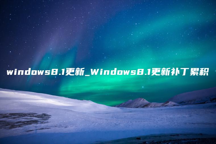 windows8.1更新_Windows8.1更新补丁累积