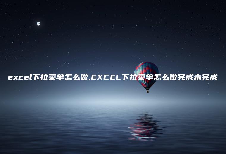 excel下拉菜单怎么做,EXCEL下拉菜单怎么做完成未完成