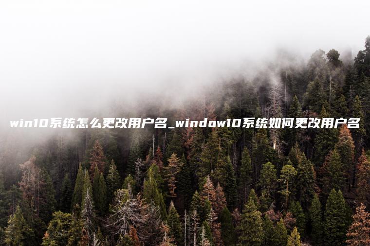 win10系统怎么更改用户名_window10系统如何更改用户名