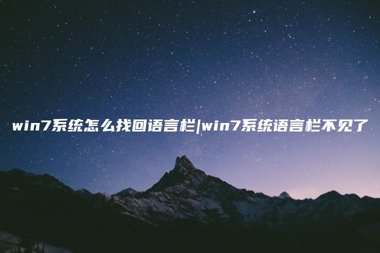 win7系统怎么找回语言栏|win7系统语言栏不见了