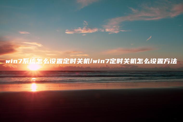 win7系统怎么设置定时关机/win7定时关机怎么设置方法