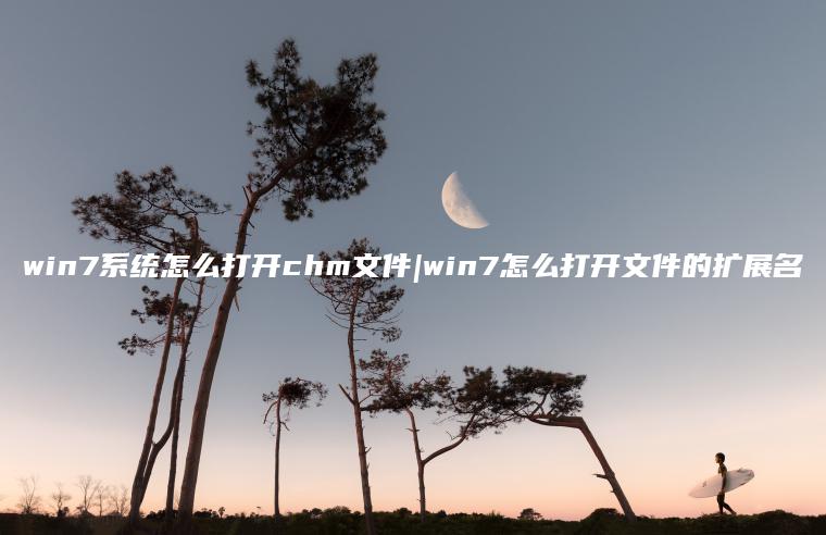 win7系统怎么打开chm文件|win7怎么打开文件的扩展名