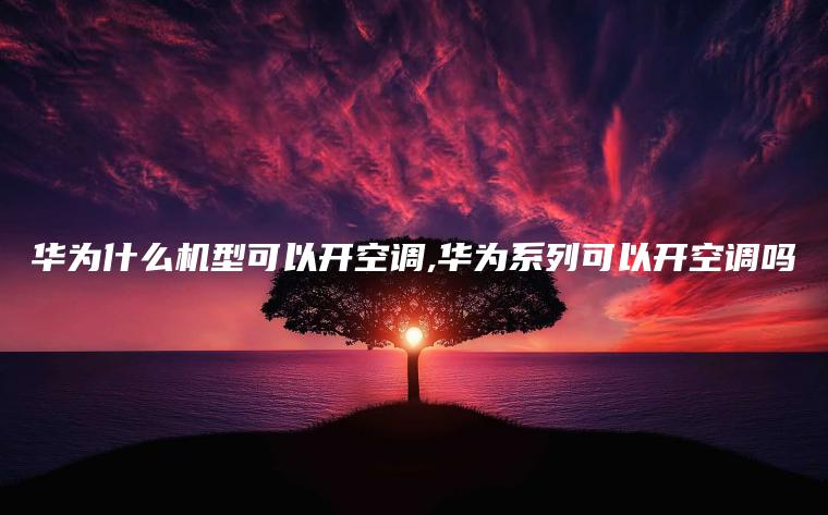 华为什么机型可以开空调,华为系列可以开空调吗