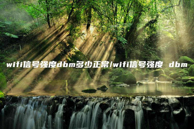 wifi信号强度dbm多少正常/wifi信号强度 dbm