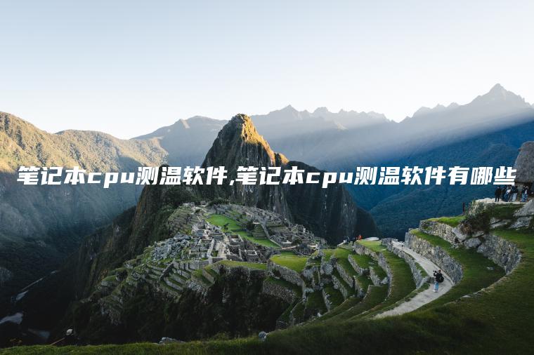 笔记本cpu测温软件,笔记本cpu测温软件有哪些