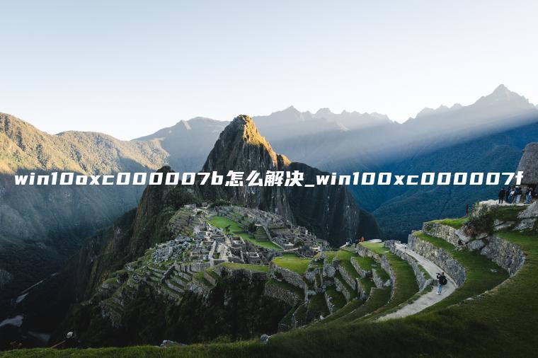 win10oxc000007b怎么解决_win100xc000007f