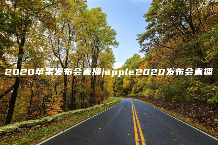 2020苹果发布会直播|apple2020发布会直播