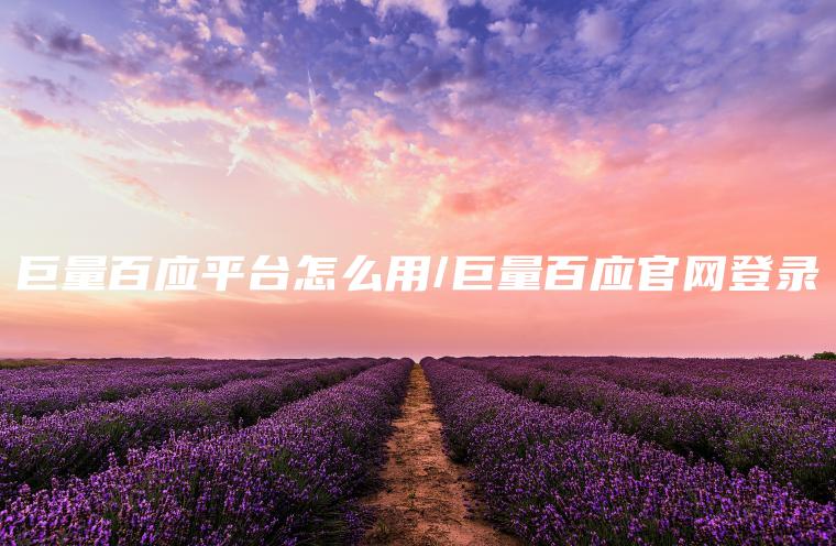 巨量百应平台怎么用/巨量百应官网登录