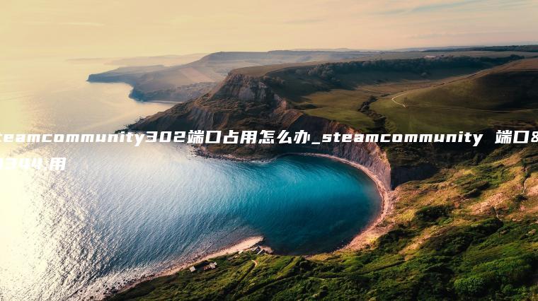 steamcommunity302端口占用怎么办_steamcommunity 端口占用