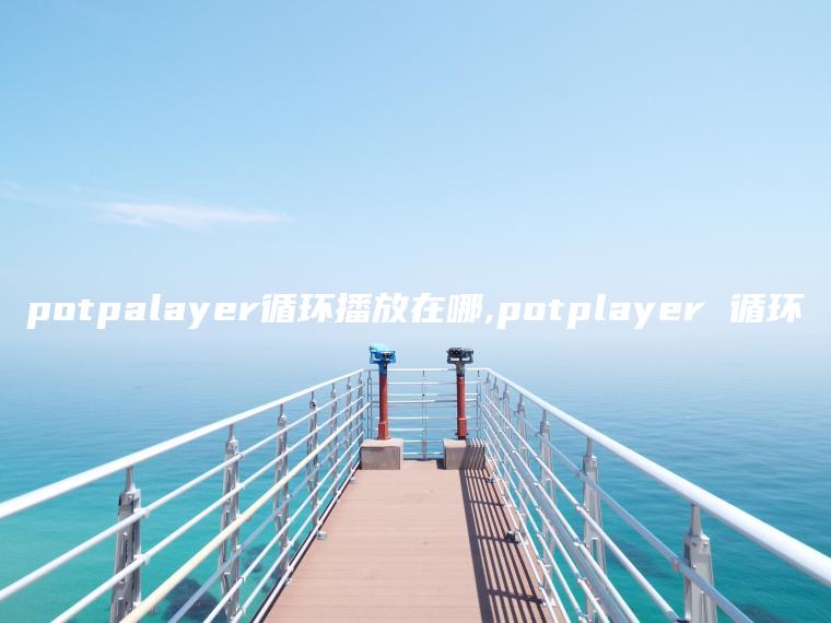 potpalayer循环播放在哪,potplayer 循环