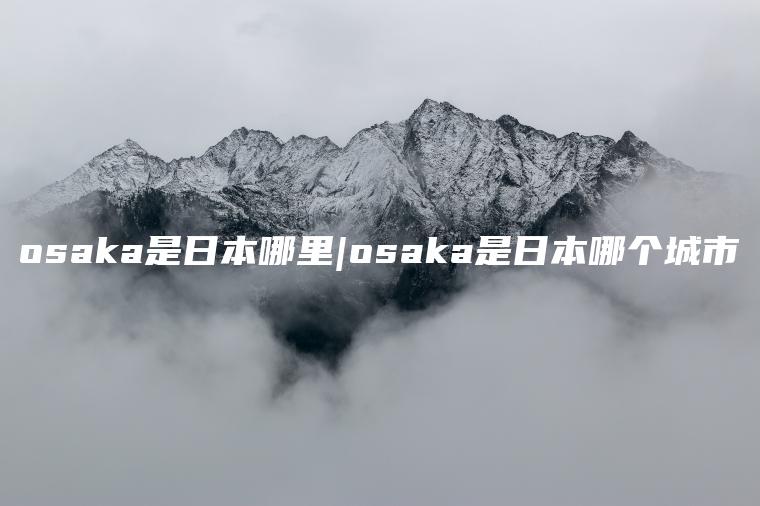 osaka是日本哪里|osaka是日本哪个城市