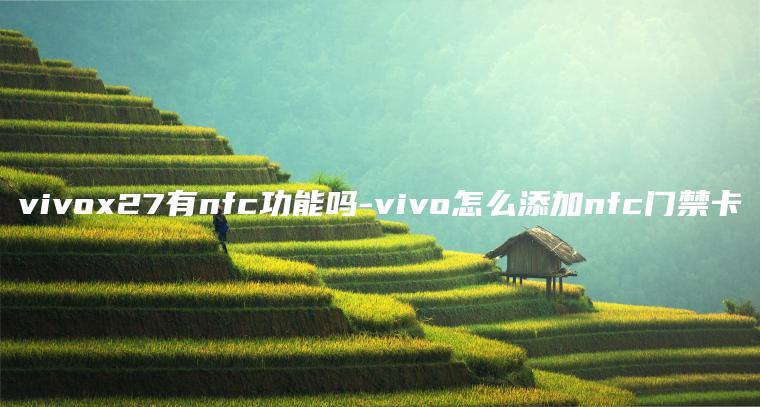 vivox27有nfc功能吗-vivo怎么添加nfc门禁卡