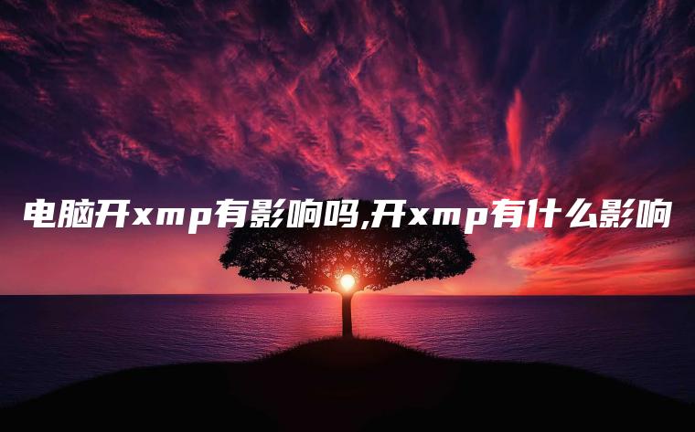 电脑开xmp有影响吗,开xmp有什么影响