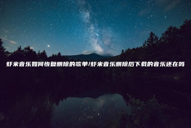 虾米音乐如何恢复删除的歌单/虾米音乐删除后下载的音乐还在吗