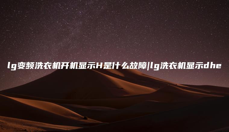 lg变频洗衣机开机显示H是什么故障|lg洗衣机显示dhe