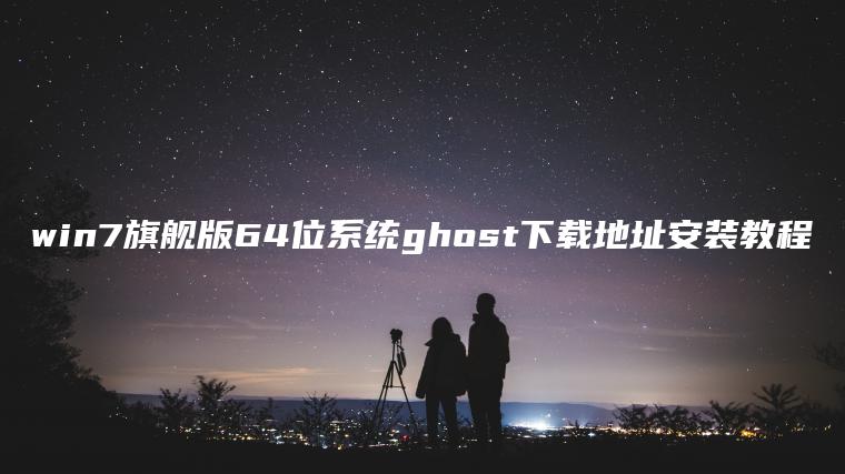 win7旗舰版64位系统ghost下载地址安装教程