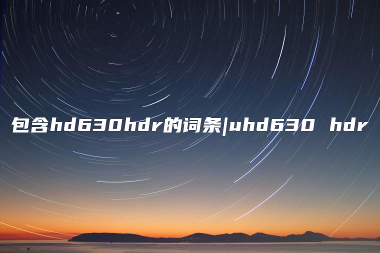 包含hd630hdr的词条|uhd630 hdr