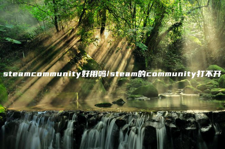 steamcommunity好用吗/steam的community打不开