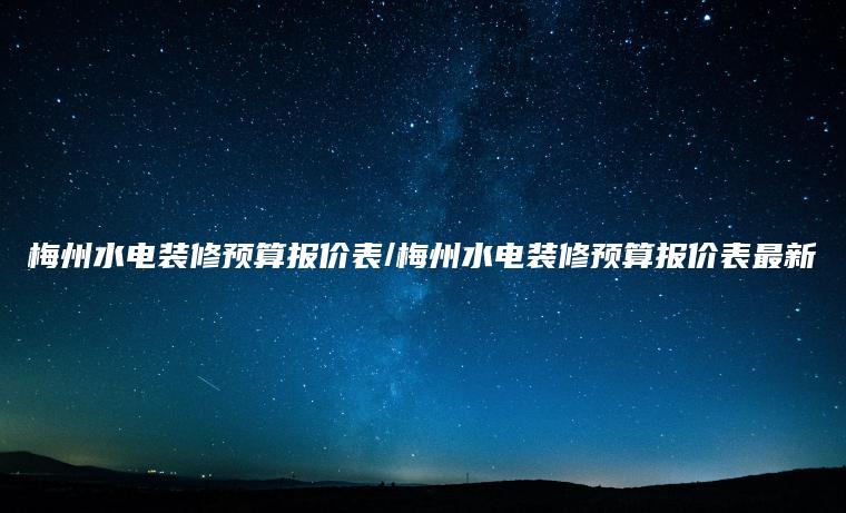 梅州水电装修预算报价表/梅州水电装修预算报价表最新