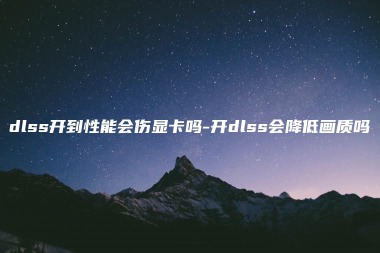 dlss开到性能会伤显卡吗-开dlss会降低画质吗