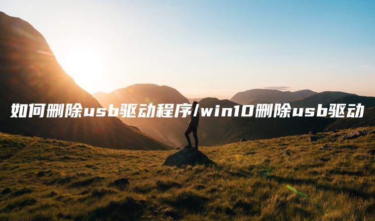 如何删除usb驱动程序/win10删除usb驱动