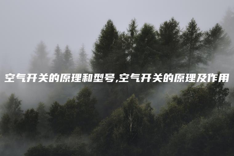 空气开关的原理和型号,空气开关的原理及作用