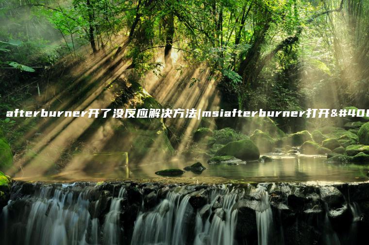 msi afterburner开了没反应解决方法|msiafterburner打开黑屏