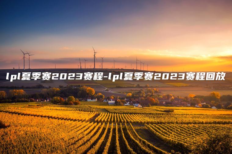 lpl夏季赛2023赛程-lpl夏季赛2023赛程回放