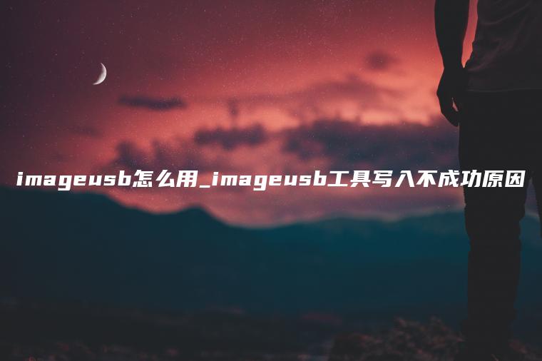imageusb怎么用_imageusb工具写入不成功原因